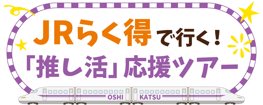 JRらく得で行く！「推し活」応援ツアー