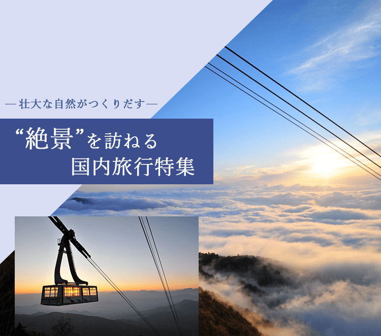 壮大な自然がつくりだす“絶景”を訪ねる国内旅行特集