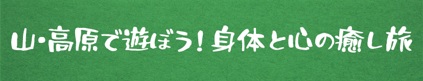 山・高原で遊ぼう！身体と心の癒し旅特集