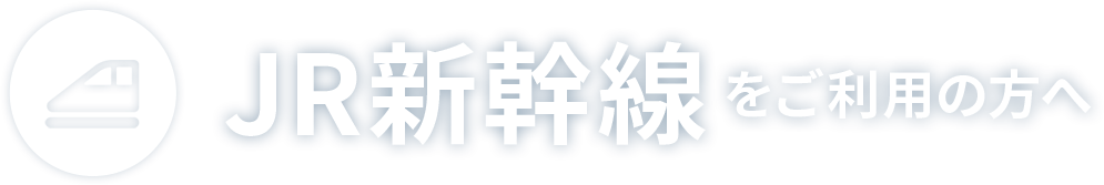 新幹線ご利用の方へ