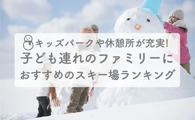 お子様連れのファミリースキーにおすすめスキー場ランキング