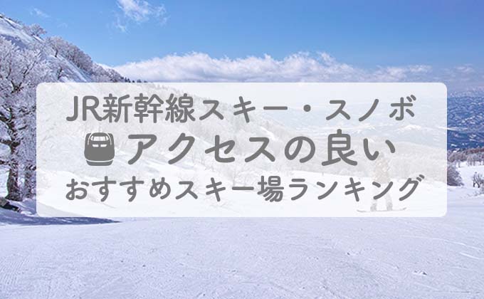 JR新幹線アクセスの良いおすすめスキー場ランキング