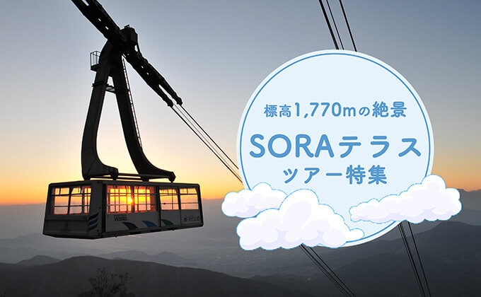 標高1,770ｍの絶景・SORAテラスツアー特集